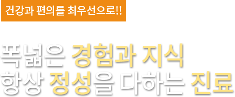 건강과 편의를 최우선으로!! 획기적인 치료시행과 좋은 치료결과를 보유하고 있습니다.