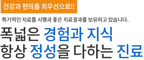 건강과 편의를 최우선으로!! 획기적인 치료시행과 좋은 치료결과를 보유하고 있습니다.